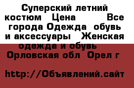 Суперский летний костюм › Цена ­ 900 - Все города Одежда, обувь и аксессуары » Женская одежда и обувь   . Орловская обл.,Орел г.